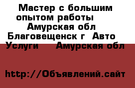 Мастер с большим опытом работы.    - Амурская обл., Благовещенск г. Авто » Услуги   . Амурская обл.